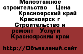 Малоэтажное строительство  › Цена ­ 2 000 - Красноярский край, Красноярск г. Строительство и ремонт » Услуги   . Красноярский край